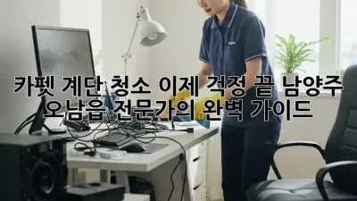 카펫 계단 청소, 이제 걱정 끝! 남양주 오남읍 전문가의 완벽 가이드